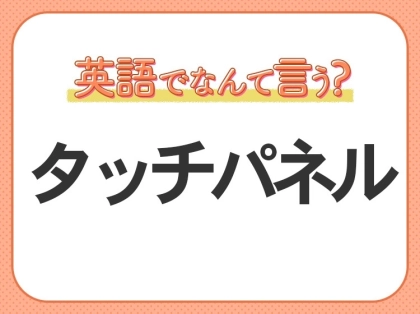 海外では通じない？！【タッチパネル】を英語で正しく言えますか？