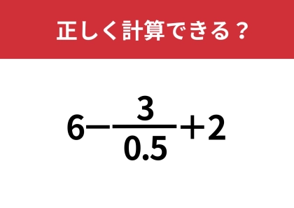 複雑な問題だけど、答えは意外とシンプル？「6−(3/0.5)+2」正しく計算できる？