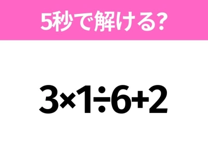 簡単そうだけど意外と難しい？「3×1÷6+2」5秒で解ける？