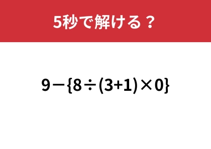 「0」があるからこの問題は簡単！「9−{8÷(3+1)×0}」5秒で解ける？