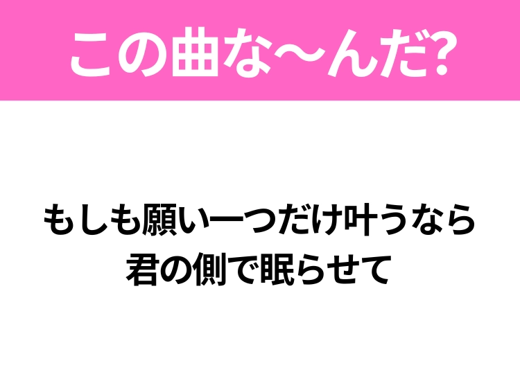 【ヒット曲クイズ】歌詞「もしも願い一つだけ叶うなら 君の側で眠らせて」で有名な曲は?大ヒット映画の主題歌!