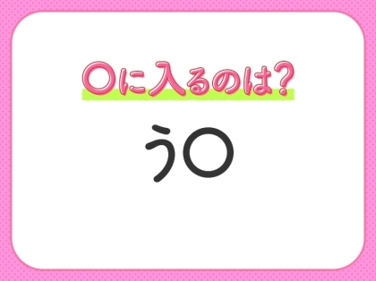 【穴埋めクイズ】即答できるあなたはさすが！空白に入る文字は？