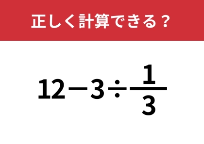 分数の計算は覚えてる?「12−3÷1/3」正しく計算できる?