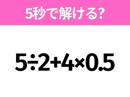 簡単そうだけど意外と難しい？「5÷2+4×0.5」5秒で解ける？