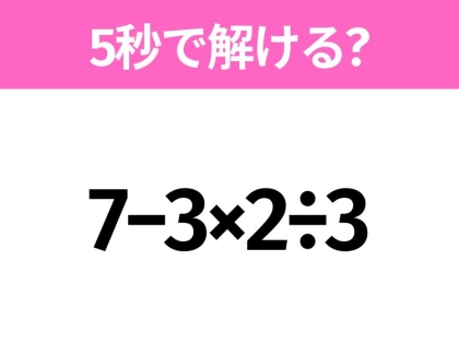 簡単そうだけど意外と難しい?「7−3×2÷3」5秒で解ける?