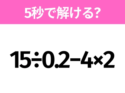 簡単そうだけど意外と難しい?「15÷0.2−4×2」5秒で解ける?