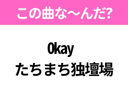 【ヒット曲クイズ】歌詞「Okay たちまち独壇場」で有名な曲は？令和のヒットソング！
