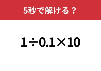 意外な答えが出てくるかも！？「1÷0.1×10」5秒で解ける？