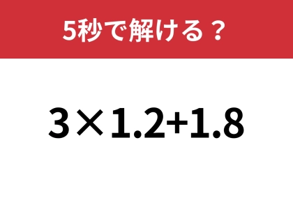 大人でも間違える人は多いかも？「3×1.2+1.8」5秒で解ける？