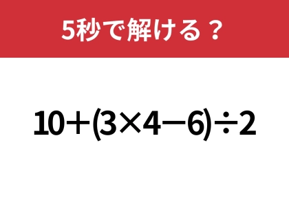 あなたの実力を試してみて！「10+(3×4−6)÷2」5秒で解ける？