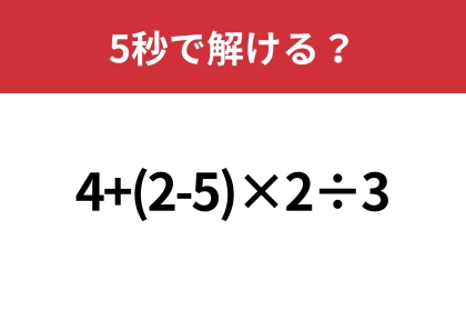 正解できる人はまさかの確率！？「4+(2-5)×2÷3」5秒で解ける？