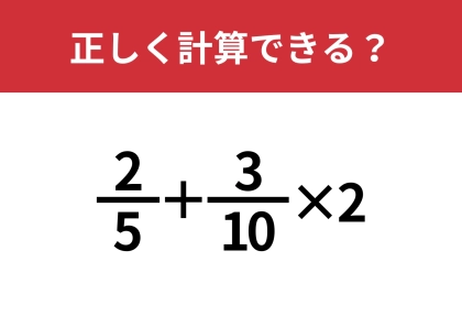 分数の計算ってどうやるんだっけ？「2/5+3/10×2」正しく計算できる？