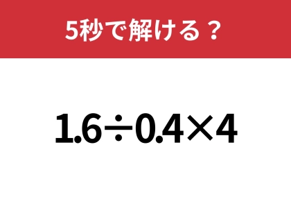 答えが分かれる問題かも?「1.6÷0.4×4」5秒で解ける?