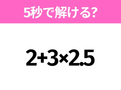 簡単そうだけど意外と難しい？「2+3×2.5」5秒で解ける？