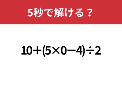 大人でも間違える人は多いかも?「10+(5×0−4)÷2」5秒で解ける?