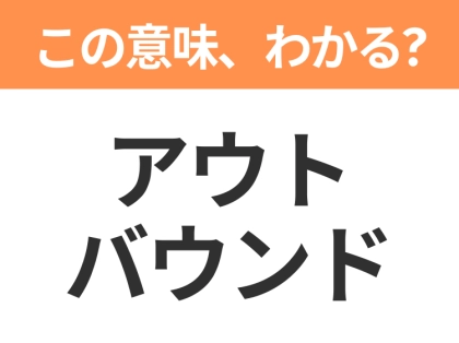 【ビジネス用語クイズ】「アウトバウンド」の意味は?社会人なら知っておきたい言葉!