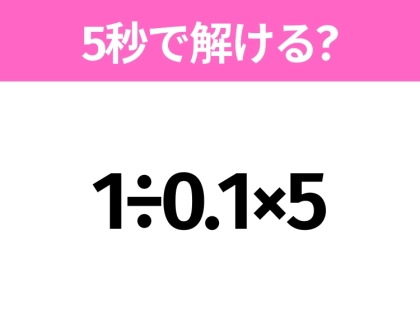簡単そうだけど意外と難しい？「1÷0.1×5」5秒で解ける？