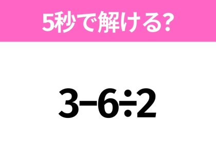 簡単そうだけど意外と難しい?「3−6÷2」5秒で解ける?