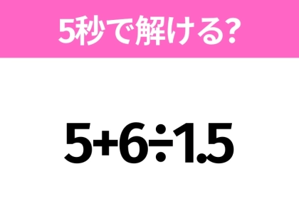 簡単そうだけど意外と難しい？「5+6÷1.5」5秒で解ける？
