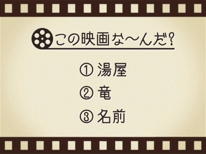 【3つのヒントで映画を当てろ!】「湯屋・竜・名前」連想する名作は何でしょう?