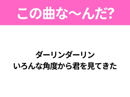 【ヒット曲クイズ】歌詞「ダーリンダーリン いろんな角度から君を見てきた」で有名な曲は?大ヒットドラマの主題歌!