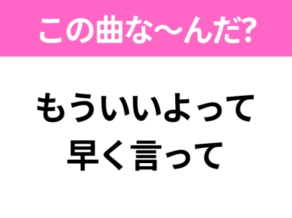 【ヒット曲クイズ】歌詞「もういいよって早く言って」で有名な曲は?令和のヒットソング!