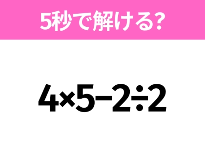 5秒でわかったら天才!?「4×5−2÷2」すぐ解ける?