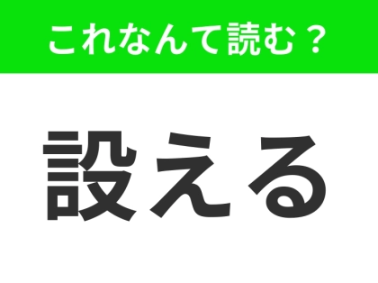 【設える】はなんて読む?間違えて読んでいたら恥ずかしいかも!?