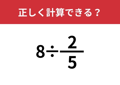 分数の割り算ってどうやるんだっけ？「8÷2/5」正しく計算できる？