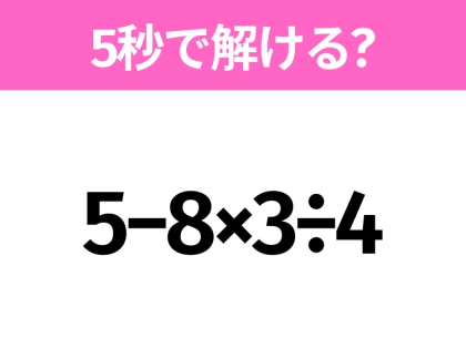 5秒でわかったら天才！？「5−8×3÷4」すぐ解ける？