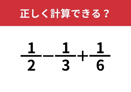 分数の計算って覚えてる？「1/2−1/3+1/6」正しく計算できる？