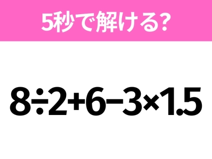 5秒でわかったら天才!?「8÷2+6−3×1.5」すぐ解ける?