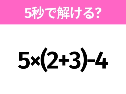 簡単そうだけど意外と難しい?「5×(2+3)-4」5秒で解ける?