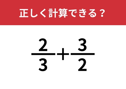 分数の計算ってどうやるんだっけ？「2/3+3/2」正しく計算できる？