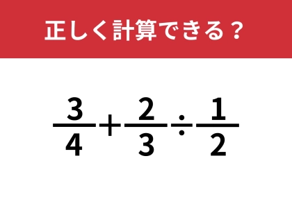 分数の計算はかなり難しいかも？「3/4+2/3÷1/2」正しく計算できる？
