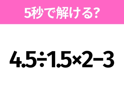 5秒でわかったら天才!?「4.5÷1.5×2−3」すぐ解ける?