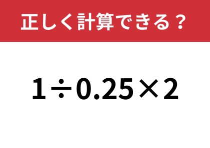 シンプルだけど意外と難しいかも！？「1÷0.25×2」正しく計算できる？