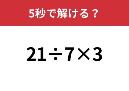 油断してると間違えるかも!?「21÷7×3」5秒で解ける?
