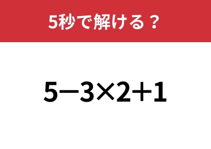 あなたの実力を試してみて!「5−3×2+1」5秒で解ける?