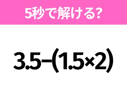 5秒でわかったら天才！？「3.5−(1.5×2)」すぐ解ける？