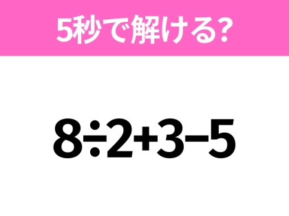 5秒でわかったら天才!?「8÷2+3−5」すぐ解ける?