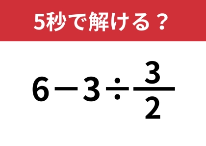 分数の割り算ってどうやるんだっけ？「6−3÷(3/2)」5秒で解ける？