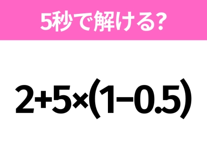 5秒でわかったら天才!?「2+5×(1−0.5)」すぐ解ける?