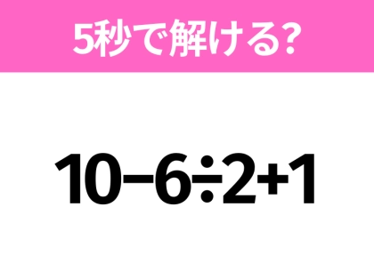 簡単そうだけど意外と難しい？「10−6÷2+1」5秒で解ける？