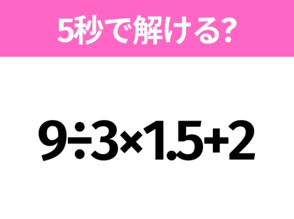 5秒でわかったら天才！？「9÷3×1.5+2」すぐ解ける？