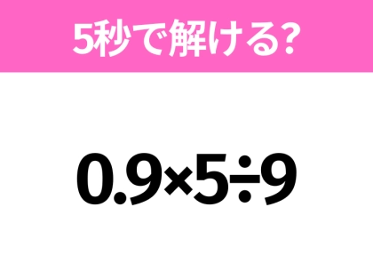 5秒でわかったら天才！？「0.9×5÷9」すぐ解ける？