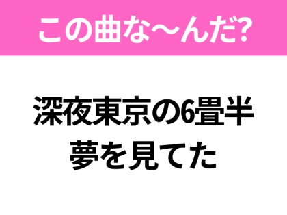 【ヒット曲クイズ】歌詞「深夜東京の6畳半 夢を見てた」で有名な曲は？令和のヒットソング！