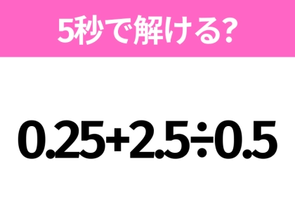5秒でわかったら天才!?「0.25+2.5÷0.5」すぐ解ける?
