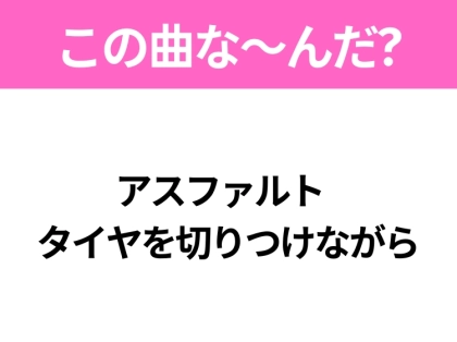 【ヒット曲クイズ】歌詞「アスファルト タイヤを切りつけながら」で有名な曲は？いま映画で注目のあの曲！
