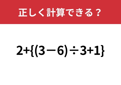 どこを最初に計算するのが正解？「2+{(3−6)÷3+1}」正しく計算できる？